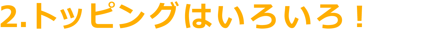 こだわり2、トッピングいろいろ